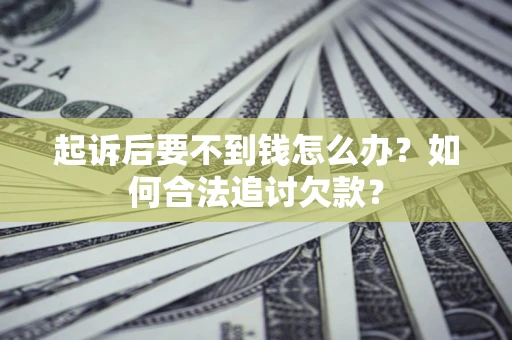 武汉起诉后要不到钱怎么办？如何合法追讨欠款？