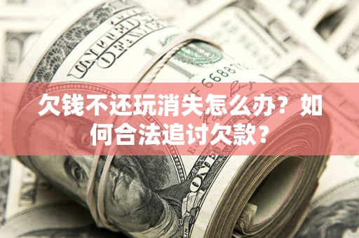 武汉欠钱不还玩消失怎么办？如何合法追讨欠款？