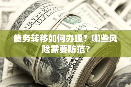 武汉债务转移如何办理？哪些风险需要防范？