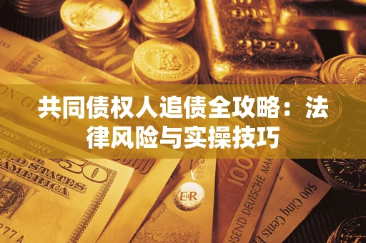 武汉共同债权人追债全攻略：法律风险与实操技巧