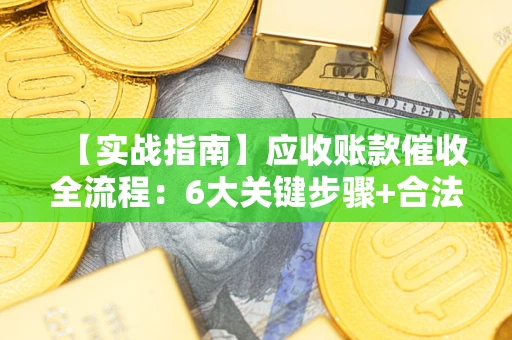武汉【实战指南】应收账款催收全流程：6大关键步骤+合法回款技巧