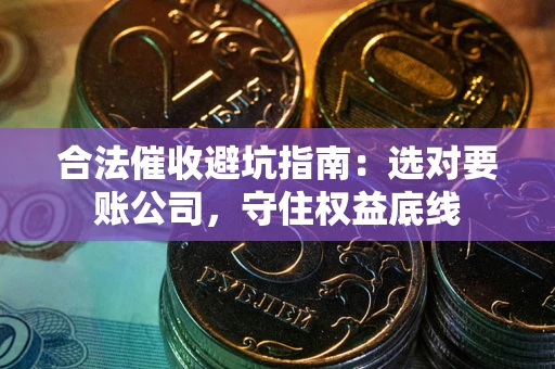武汉合法催收避坑指南：选对要账公司，守住权益底线