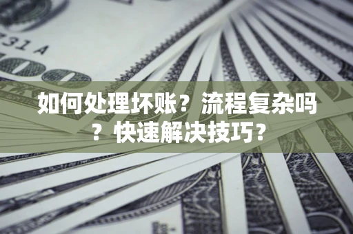 武汉如何处理坏账？流程复杂吗？快速解决技巧？