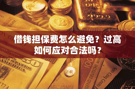 武汉借钱担保费怎么避免？过高如何应对合法吗？