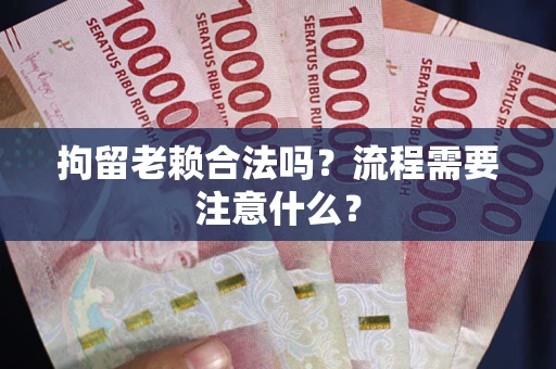 武汉拘留老赖合法吗？流程需要注意什么？