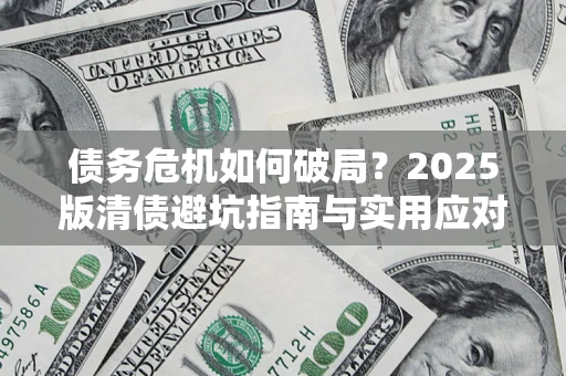 武汉债务危机如何破局？2025版清债避坑指南与实用应对策略