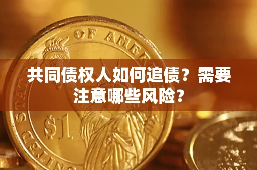 武汉共同债权人如何追债？需要注意哪些风险？