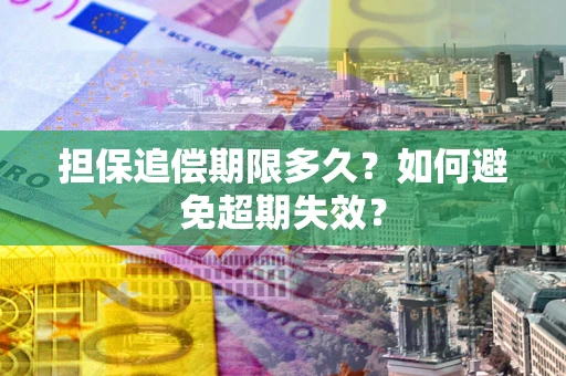 武汉担保追偿期限多久?如何避免超期失效? 武汉担保追偿期限多久?如何避免超期失效?