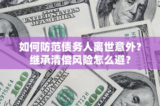 武汉如何防范债务人离世意外？继承清偿风险怎么避？