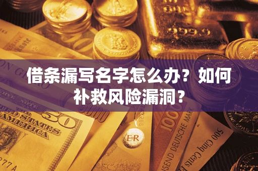 武汉借条漏写名字怎么办？如何补救风险漏洞？