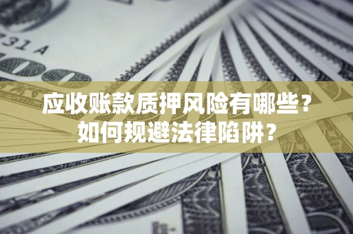 武汉应收账款质押风险有哪些？如何规避法律陷阱？