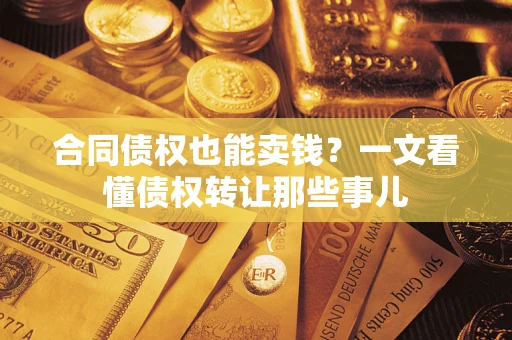 武汉合同债权也能卖钱？一文看懂债权转让那些事儿