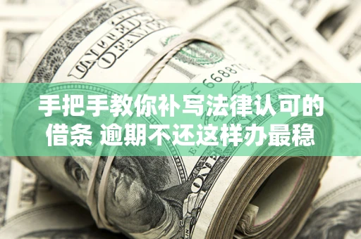 武汉手把手教你补写法律认可的借条 逾期不还这样办最稳妥