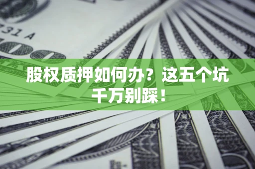 武汉股权质押如何办？这五个坑千万别踩！