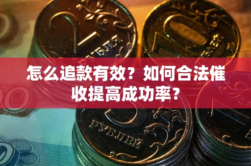 武汉怎么追款有效？如何合法催收提高成功率？