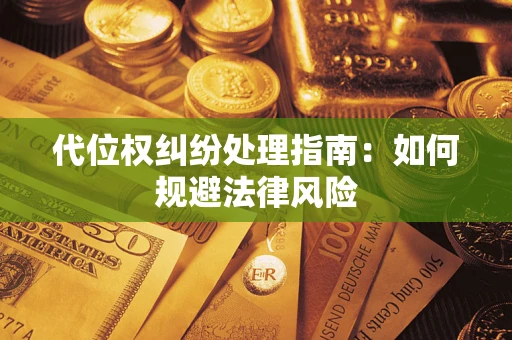 武汉代位权纠纷处理指南:如何规避法律风险 武汉代位权纠纷处理指南:如何规避法律风险