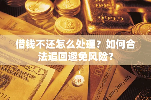 武汉借钱不还怎么处理？如何合法追回避免风险？