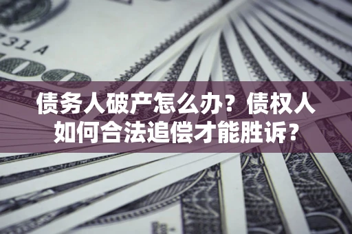 武汉债务人破产怎么办？债权人如何合法追偿才能胜诉？
