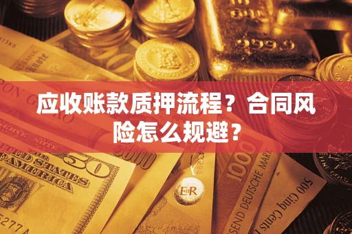 武汉应收账款质押流程？合同风险怎么规避？