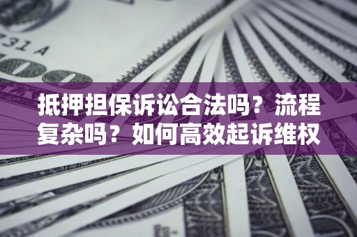 武汉抵押担保诉讼合法吗？流程复杂吗？如何高效起诉维权？