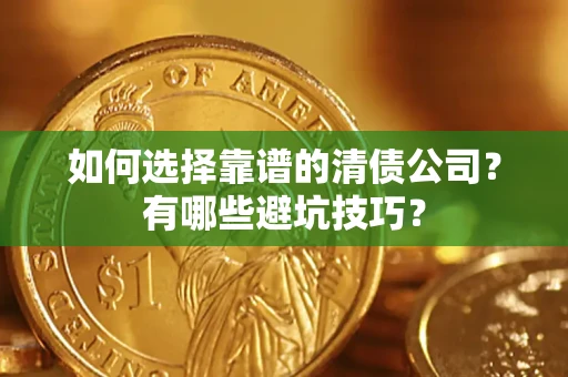 武汉如何选择靠谱的清债公司？有哪些避坑技巧？