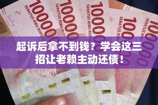 武汉起诉后拿不到钱？学会这三招让老赖主动还债！