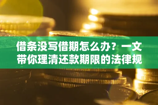 武汉借条没写借期怎么办？一文带你理清还款期限的法律规则