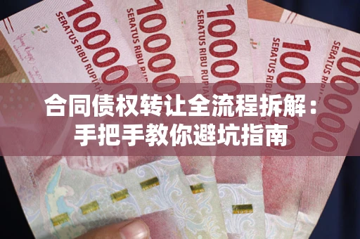 武汉合同债权转让全流程拆解：手把手教你避坑指南