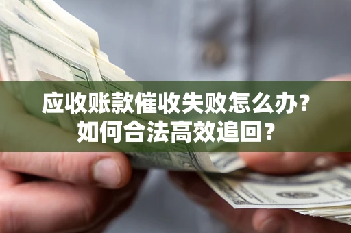 武汉应收账款催收失败怎么办？如何合法高效追回？
