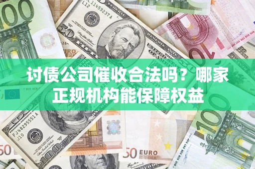 武汉讨债公司催收合法吗？哪家正规机构能保障权益