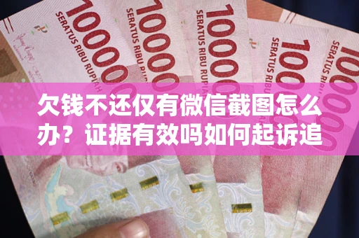 武汉欠钱不还仅有微信截图怎么办？证据有效吗如何起诉追回欠款？