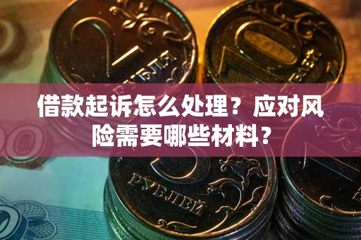 武汉借款起诉怎么处理？应对风险需要哪些材料？