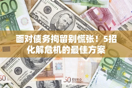 武汉面对债务拘留别慌张！5招化解危机的最佳方案