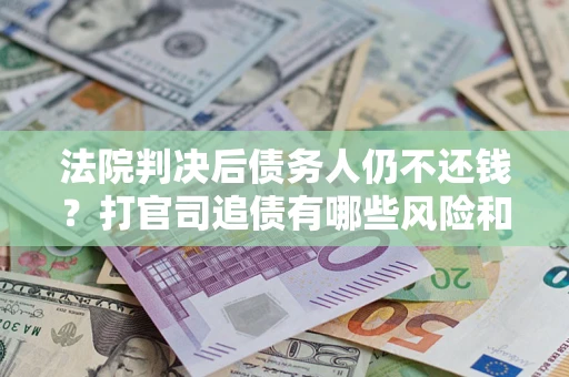 武汉法院判决后债务人仍不还钱？打官司追债有哪些风险和技巧？
