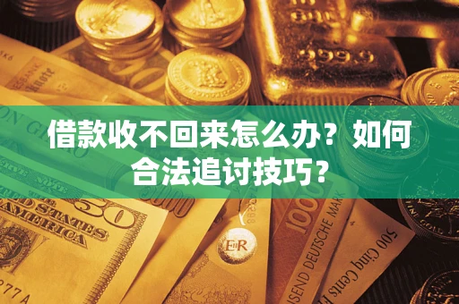 武汉借款收不回来怎么办？如何合法追讨技巧？