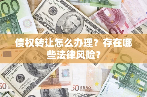 武汉债权转让怎么办理？存在哪些法律风险？