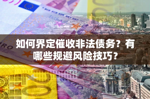 武汉如何界定催收非法债务？有哪些规避风险技巧？