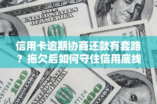 武汉信用卡逾期协商还款有套路？拖欠后如何守住信用底线？