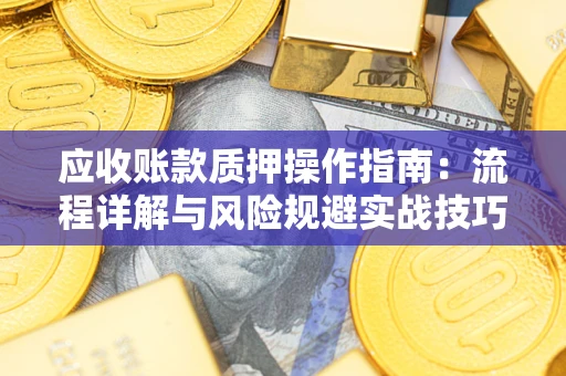 武汉应收账款质押操作指南：流程详解与风险规避实战技巧