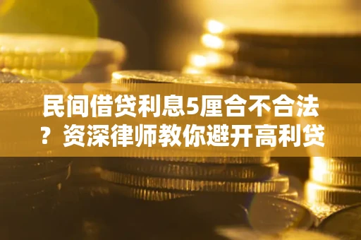武汉民间借贷利息5厘合不合法？资深律师教你避开高利贷陷阱