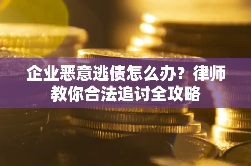 武汉企业恶意逃债怎么办？律师教你合法追讨全攻略