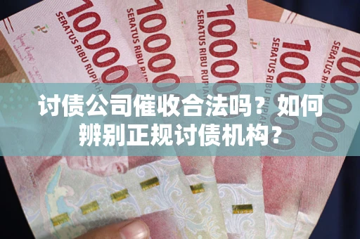 武汉讨债公司催收合法吗？如何辨别正规讨债机构？
