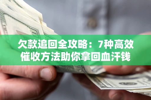 武汉欠款追回全攻略：7种高效催收方法助你拿回血汗钱