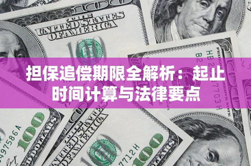 武汉担保追偿期限全解析：起止时间计算与法律要点
