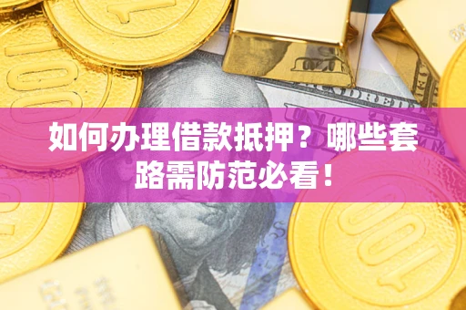 武汉如何办理借款抵押？哪些套路需防范必看！