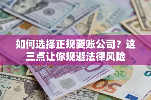 武汉如何选择正规要账公司？这三点让你规避法律风险