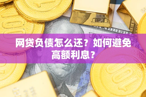 武汉网贷负债怎么还？如何避免高额利息？
