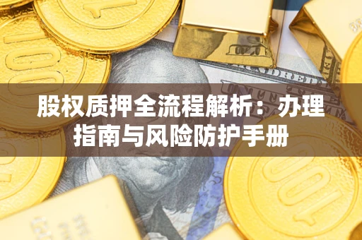 武汉股权质押全流程解析：办理指南与风险防护手册