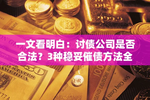 武汉一文看明白：讨债公司是否合法？3种稳妥催债方法全解析