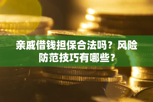武汉亲戚借钱担保合法吗？风险防范技巧有哪些？
